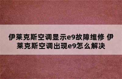 伊莱克斯空调显示e9故障维修 伊莱克斯空调出现e9怎么解决